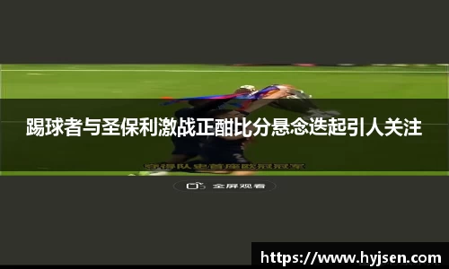 踢球者与圣保利激战正酣比分悬念迭起引人关注